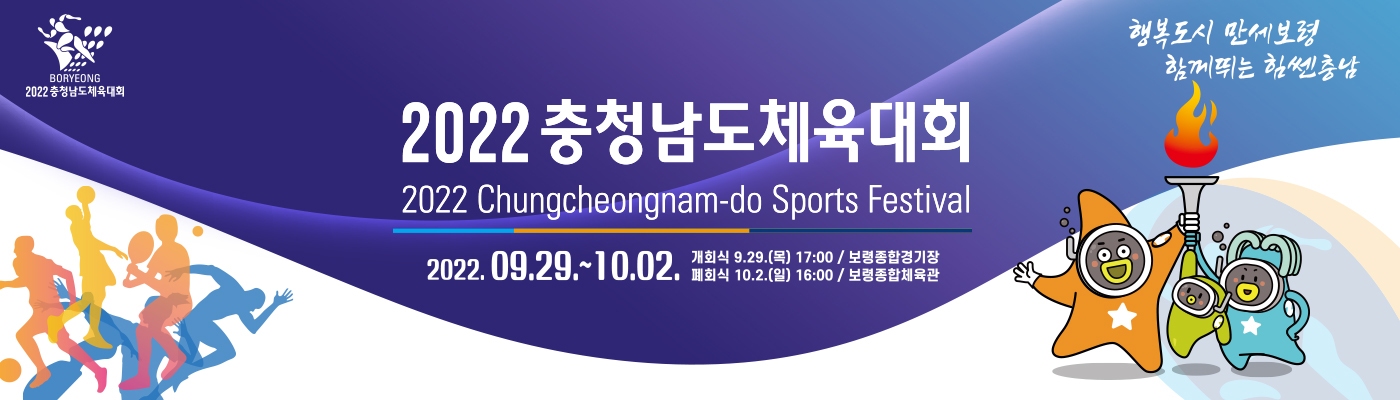 [BORYEONG 2022 충청남도체육대회]  2022 충청남도체육대회, 행복도시 만세보령 함께뛰;는 힘쎈 충남  2022 Chungcheongnam-do Sports Festival   2022.09.29~10.02.   개회식 9.29.(목) 17:00 / 보령종합경기장  폐회식 10.2.(일) 16:00 / 보령종합체육관