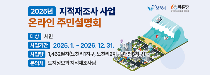 2025년 지적재조사 사업 온라인 주민설명회 -대상: 시민 -사업기간: 2025. 1. ~ 2026. 12. 31. -사업량: 1,462필지(노천리1지구, 노천리2지구, 대천8지구) -문의처: 토지정보과 지적재조사팀